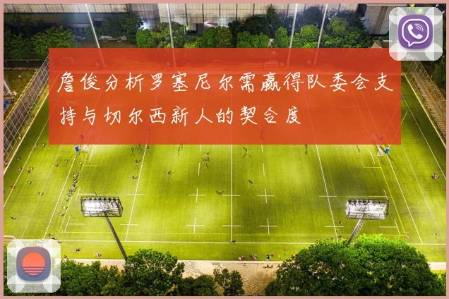 詹俊分析罗塞尼尔需赢得队委会支持与切尔西新人的契合度