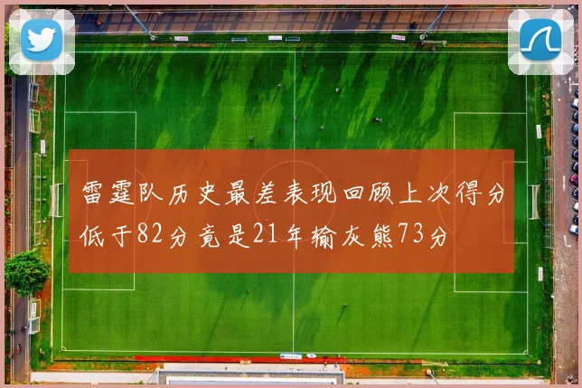 雷霆队历史最差表现回顾上次得分低于82分竟是21年输灰熊73分
